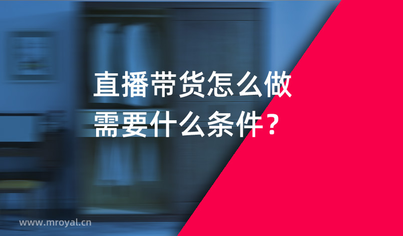 直播帶貨怎么做需要什么條件？