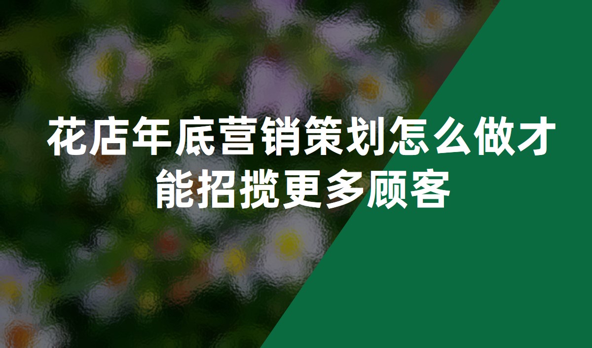 花店年底營銷策劃怎么做才能招攬更多顧客