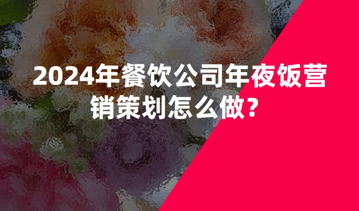 2024年餐飲公司年夜飯營銷策劃怎么做？