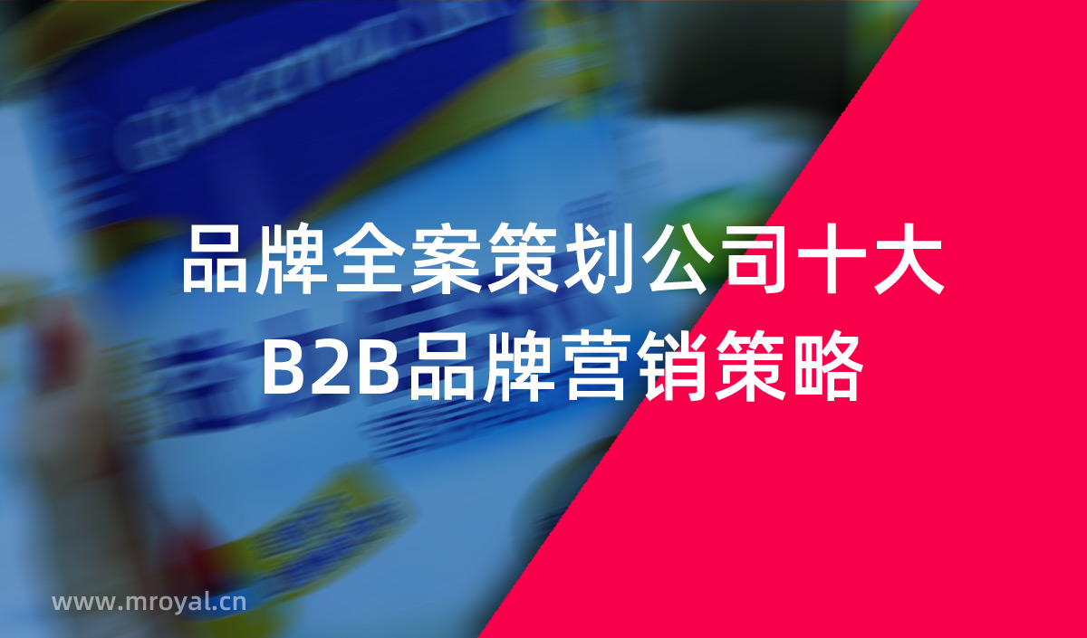 品牌全案策劃公司十大B2B品牌營銷策略