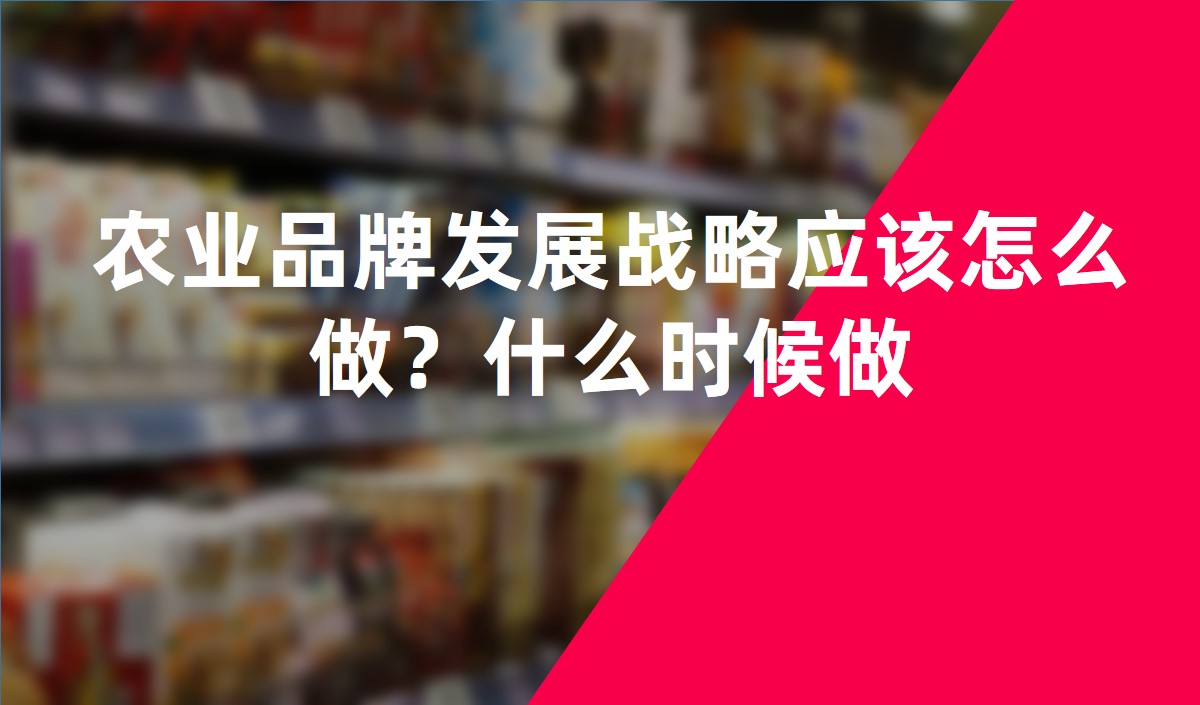 農(nóng)業(yè)品牌發(fā)展戰(zhàn)略應(yīng)該怎么做？什么時候做