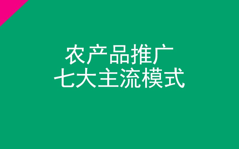 農(nóng)產(chǎn)品推廣七大主流模式