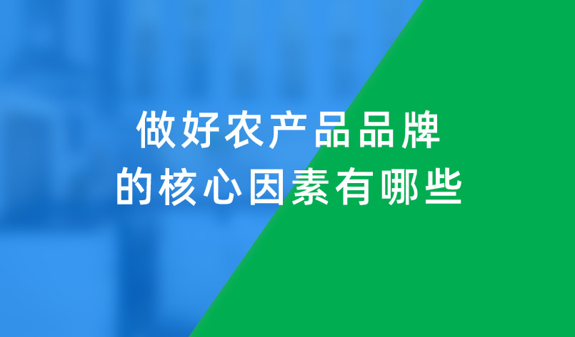 做好農(nóng)產(chǎn)品品牌的核心因素有哪些