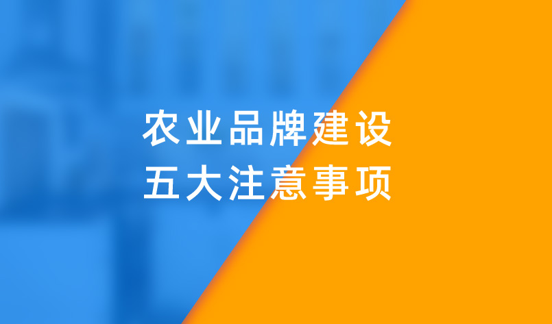 農(nóng)業(yè)品牌建設(shè)五大注意事項(xiàng)