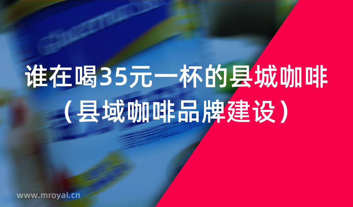 誰在喝35元一杯的縣城咖啡（縣域咖啡品牌建設(shè)）