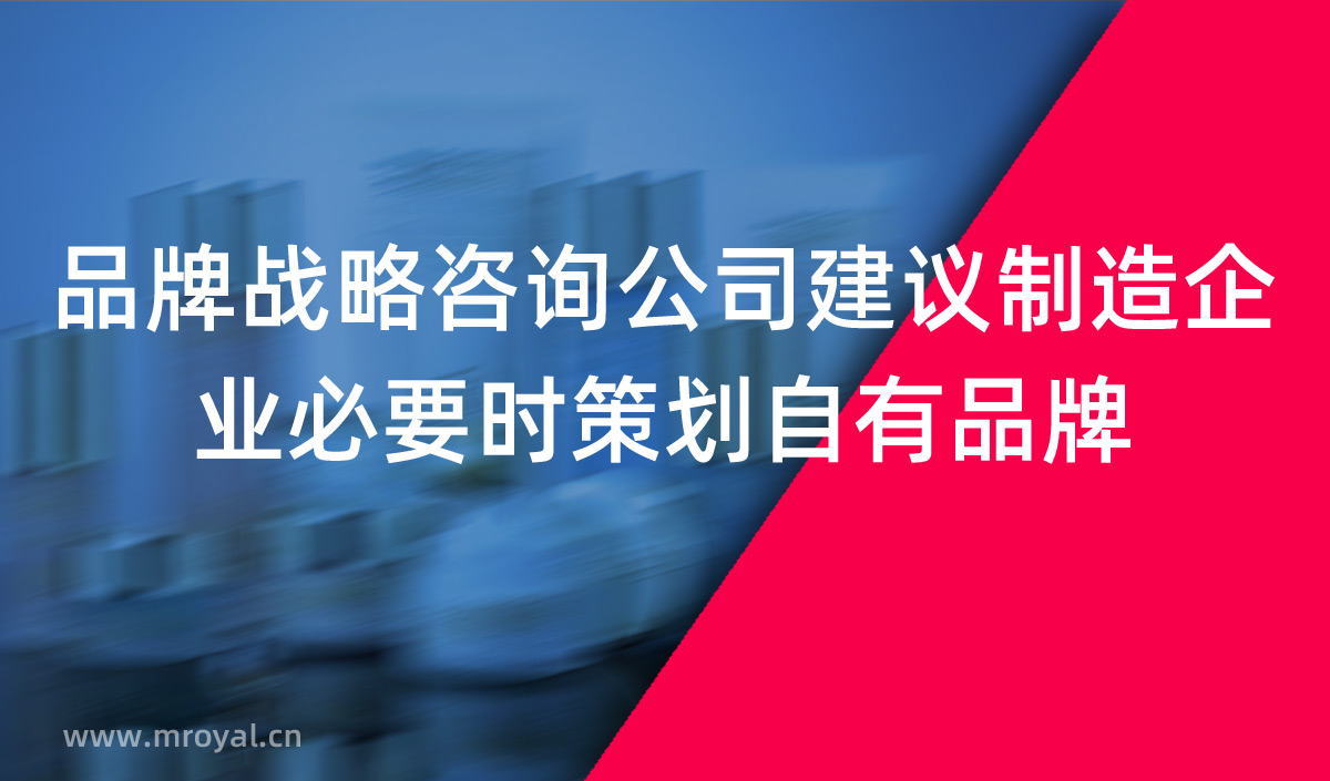 品牌戰(zhàn)略咨詢公司建議制造企業(yè)必要時(shí)策劃自有品牌