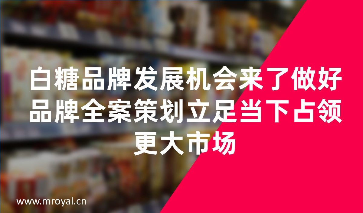 白糖品牌發(fā)展機(jī)會(huì)來了做好品牌全案策劃立足當(dāng)下占領(lǐng)更大市場