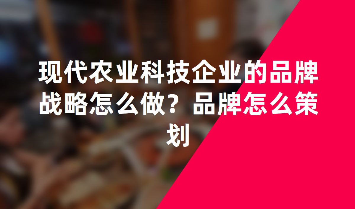 現(xiàn)代農(nóng)業(yè)科技企業(yè)的品牌戰(zhàn)略怎么做？品牌怎么策劃