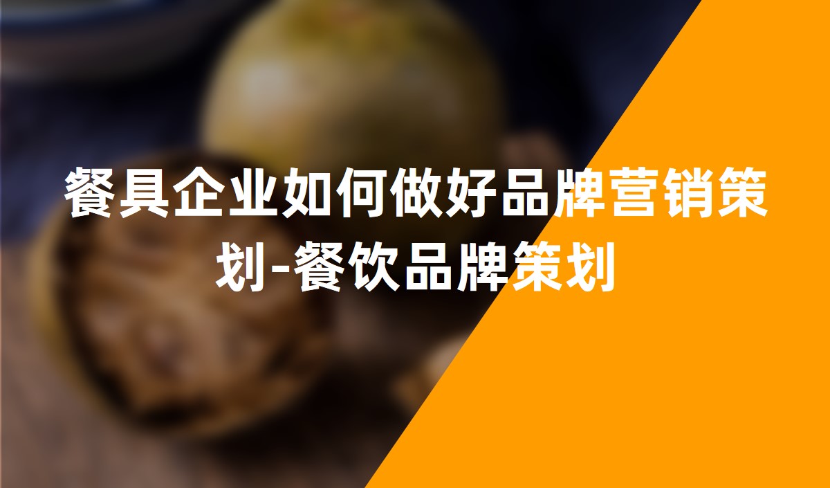 餐具企業(yè)如何做好品牌營(yíng)銷策劃-餐飲品牌策劃