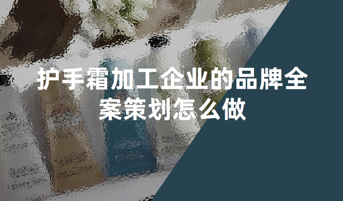 護(hù)手霜加工企業(yè)的品牌全案策劃怎么做