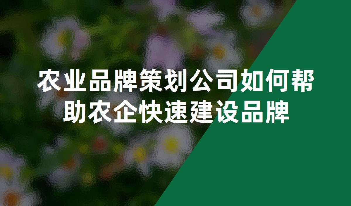 農(nóng)業(yè)品牌策劃公司如何幫助農(nóng)企快速建設(shè)品牌