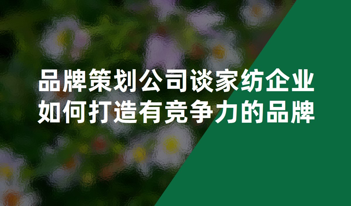 品牌策劃公司談家紡企業(yè)如何打造有競爭力的品牌