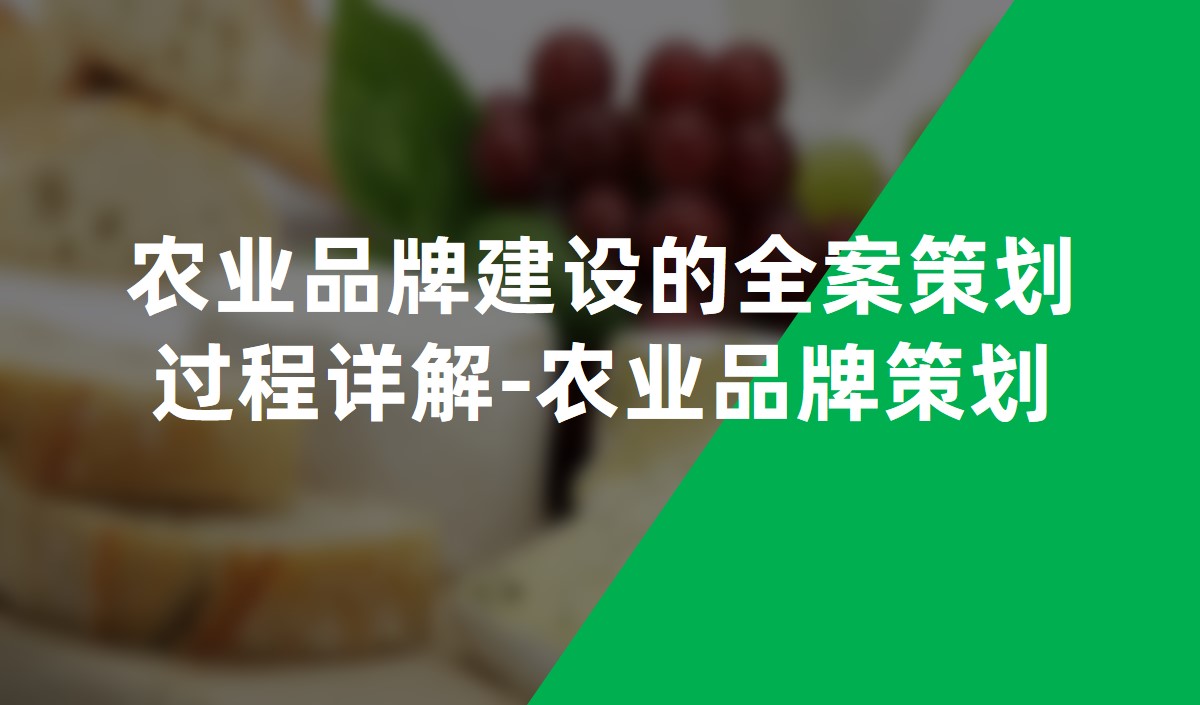 農(nóng)業(yè)品牌建設(shè)的全案策劃過程詳解-農(nóng)業(yè)品牌策劃