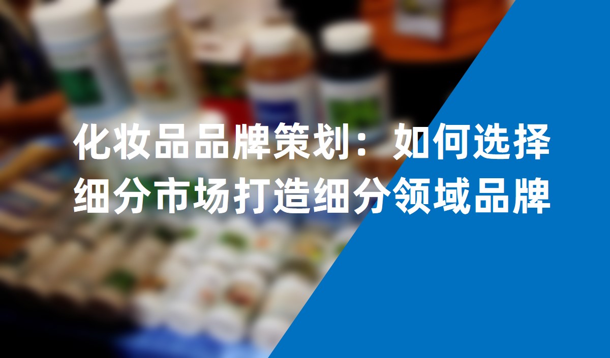 化妝品品牌策劃：如何選擇細(xì)分市場打造細(xì)分領(lǐng)域品牌