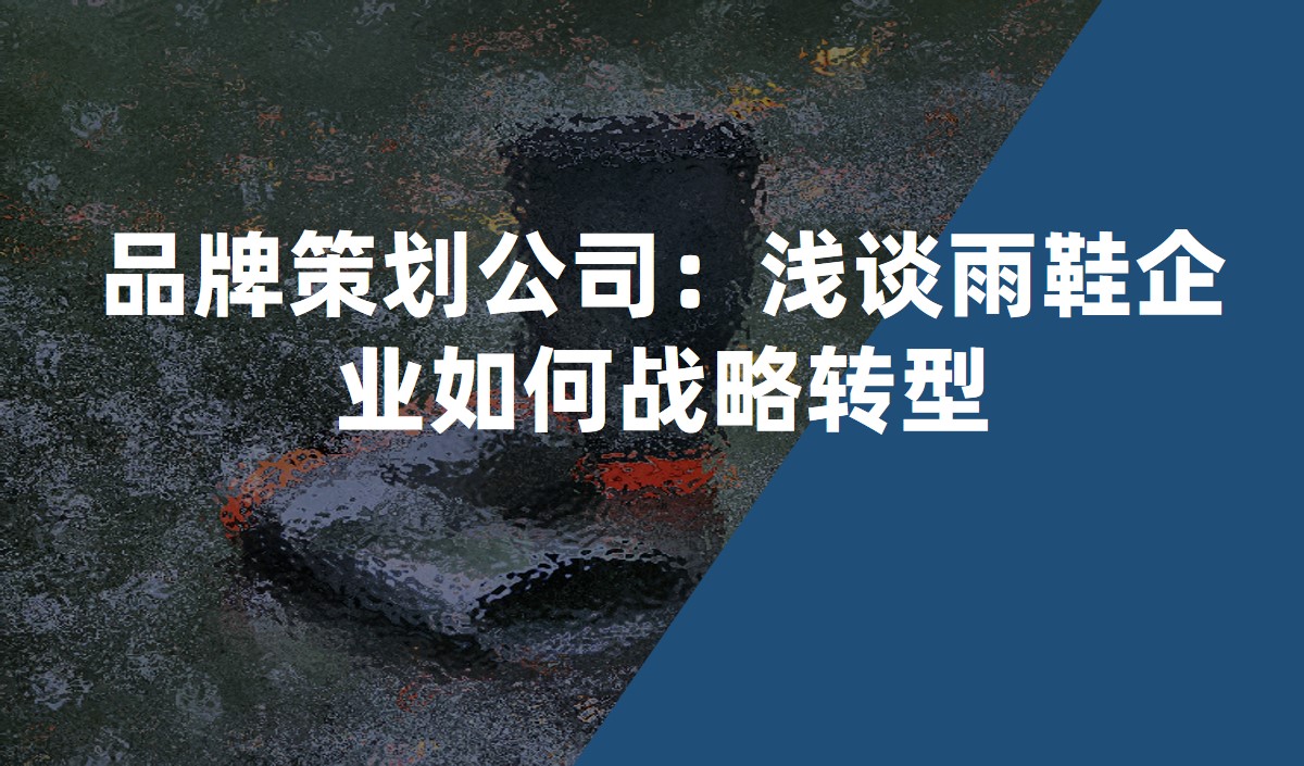 品牌策劃公司：淺談雨鞋企業(yè)如何戰(zhàn)略轉(zhuǎn)型