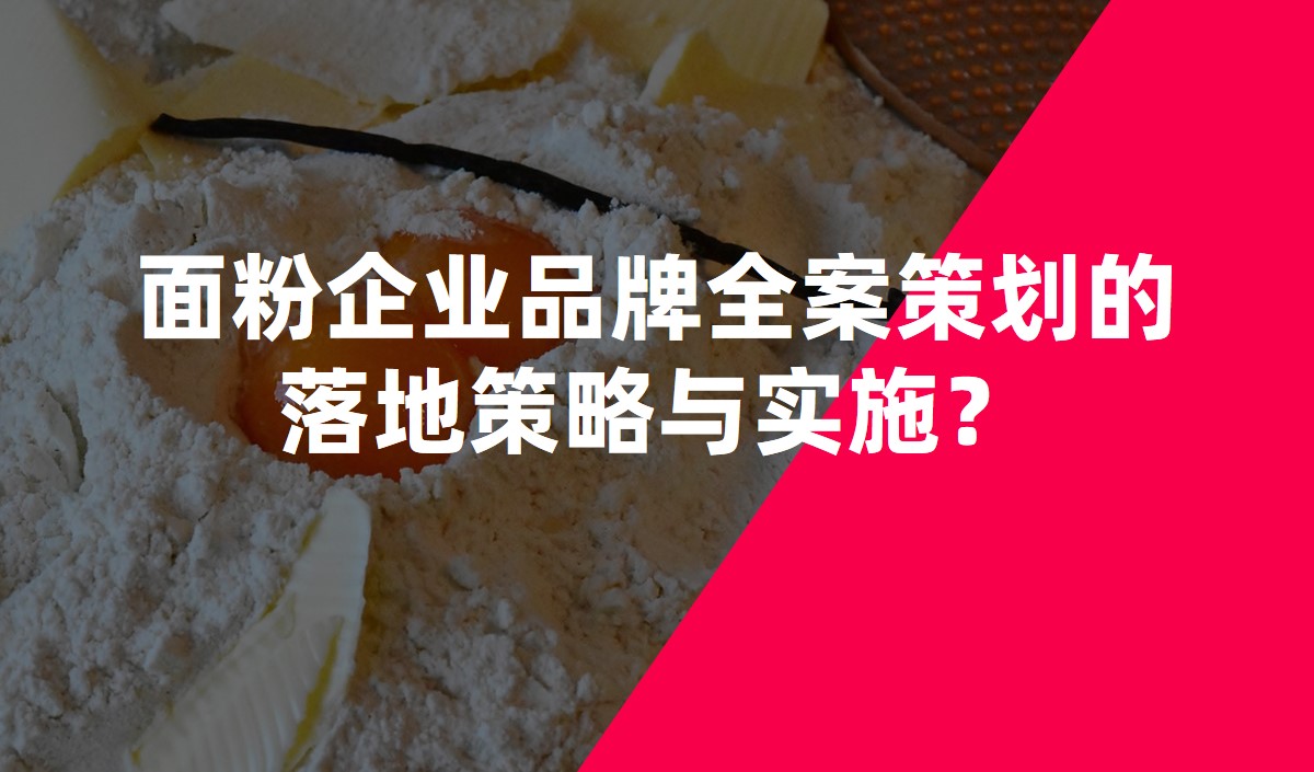 面粉企業(yè)品牌全案策劃的落地策略與實(shí)施？