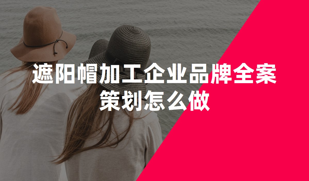 遮陽(yáng)帽加工企業(yè)品牌全案策劃?怎么做