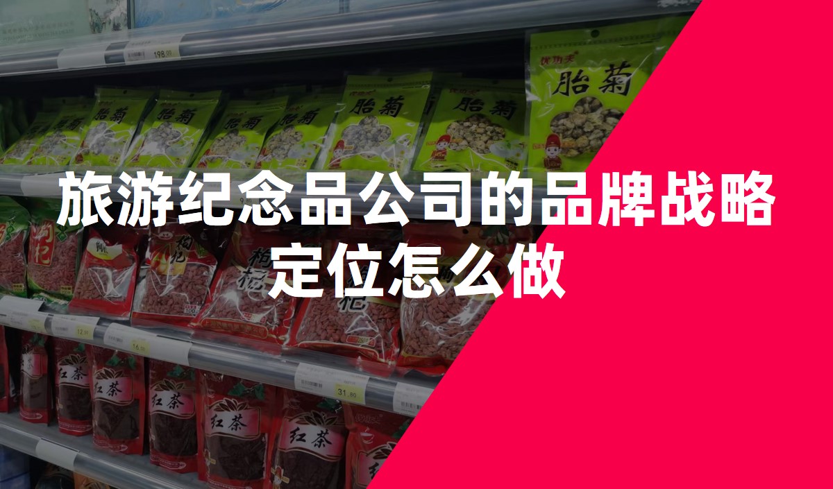 旅游紀(jì)念品公司的品牌戰(zhàn)略定位怎么做-品牌定位公司